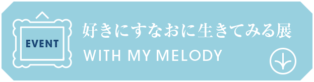 バナー：Event 好きにすなおに生きてみる展 With MY MELODY（Eventへスクロール）