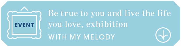 Be true to you and live the life you love, exhibition WITH MY MELODY