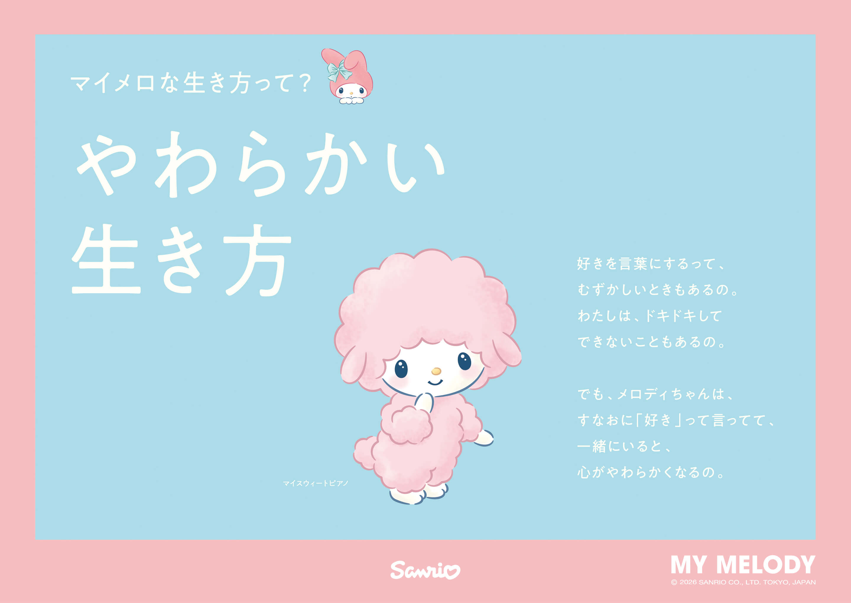 マイメロな生き方って? やわらかい生き方 / マイスウィートビアノ：好きを言葉にするって、むずかしいときもあるの。わたしは、ドキドキしてできないこともあるの。でも、メロディちゃんは、すなおに「好き」って言ってて、一緒にいると、心がやわらかくなるの。